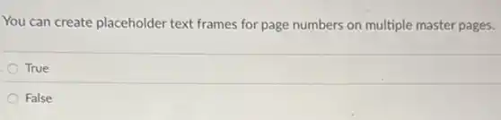 You can create placeholder text frames for page numbers on multiple master pages.
True
False