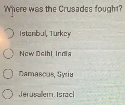 Where was the Crusades fought?
Istanbul, Turkey
New Delhi, India
Damascus, Syria
Jerusalem, Israel