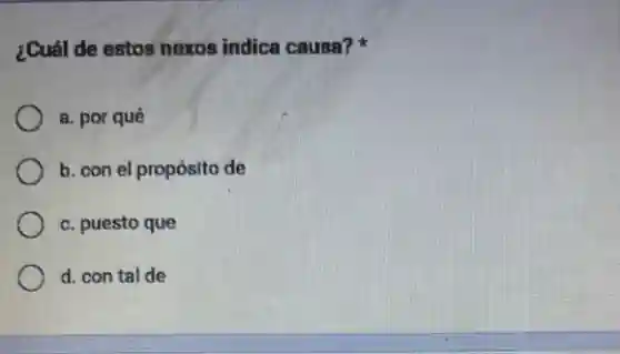 ¿Cuál de estos nexos indica causa?
a. por qué
b. con el propósito de
c. puesto que
d. con tal de