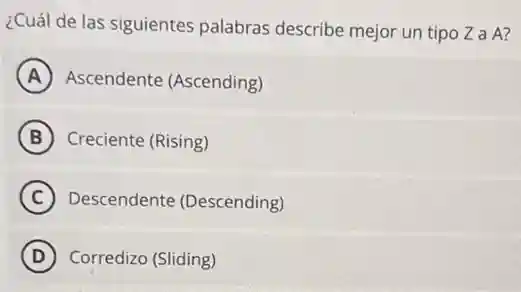¿Cuál de las siguientes palabras describe mejor un tipo Za A?
A Ascendente (Ascending)
B Creciente (Rising)
C Descendente (Descending)
D Corredizo (Sliding)