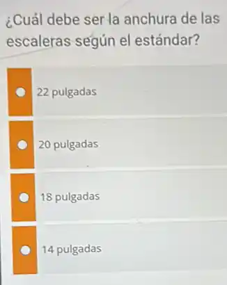 ¿Cuál debe ser la anchura de las
escaleras según el estándar?
22 pulgadas
20 pulgadas
18 pulgadas
14 pulgadas