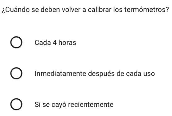 ¿Cuándo se deben volver a calibrar los termómetros?
Cada 4 horas
Inmediatamente después de cada uso
Si se cayó recientemente