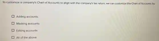To customize a company's Chart of Accounts to align with the company's tax return, we can customize the Chart of Accounts by:
Adding accounts
Masking accounts
Editing accounts
All of the above