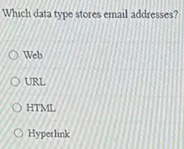Which data type stores email addresses?
Web
URL
HTML
Hyperlink
