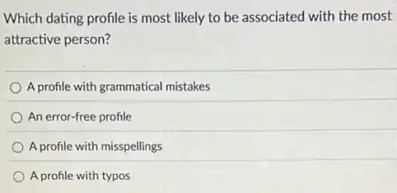 Which dating profile is most likely to be associated with the most
attractive person?
A profile with grammatical mistakes
An error-free profile
A profile with misspellings
A profile with typos