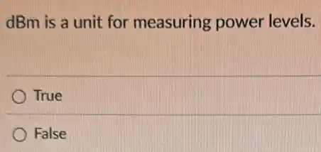 dBm is a unit for measuring power levels.
True
False