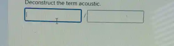 Deconstruct the term acoustic.
square  square
