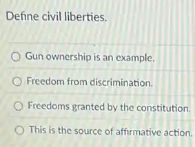 Define civil liberties.
Gun ownership is an example.
Freedom from discrimination.
Freedoms granted by the constitution.
This is the source of affirmative action.