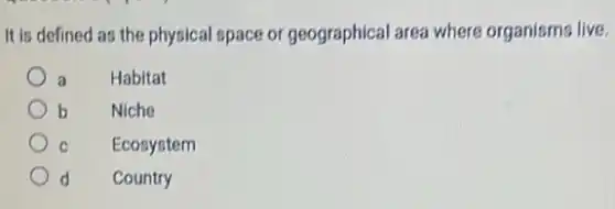 It is defined as the physical space or geographical area where organisms live.
a Habitat
b Niche
C Ecosystem
d Country