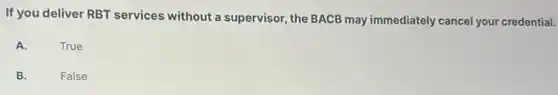 If you deliver RBT services without a supervisor, the BACB may immediately cancel your credential.
A.
True
B.
False