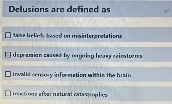 Delusions are defined as
false beliefs based on misinterpretations
depression caused by ongoing heavy rainstorms
invalid sensory information within the brain
reactions after natural catastrophes