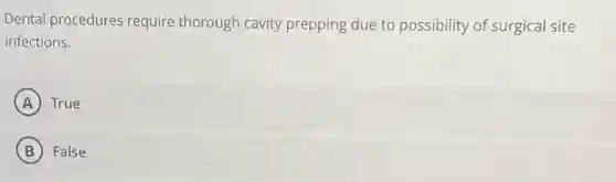 Dental procedures require thorough cavity prepping due to possibility of surgical site
infections.
A True
B False