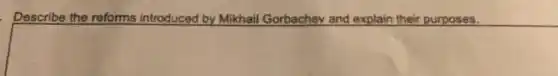 Describe the reforms introduced by Mikhail Gorbachev and explain their purposes.