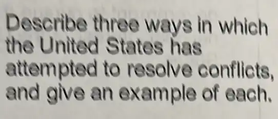 Describe three ways in which
the United States has
attemptec I to resolve conflicts,
and give an example of each.