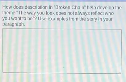 How does description in "Broken Chain" help develop the
theme "The way you look does not always reflect who
you want to be"?Use examples from the story in your
paragraph.
square