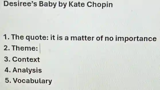 Desiree's Baby by Kate Chopin
1. The quote: it is a matter of no importance
2. Theme:
3. Context
4. Analysis
5. Vocabulary