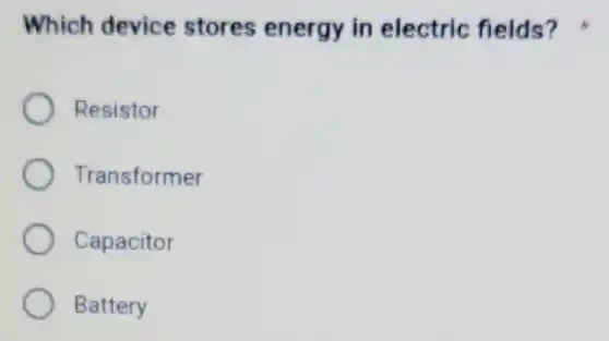 Which device stores energy in electric fields?
Resistor
Transformer
Capacitor
Battery