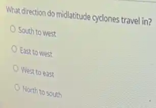 What direction do midlatitude cyclones travel in?
South to west
East to west
West to east
North to south
