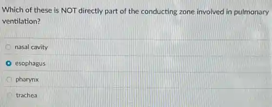 Which of these is NOT directly part of the conducting zone involved in pulmonary
ventilation?
nasal cavity
esophagus
pharynx
trachea