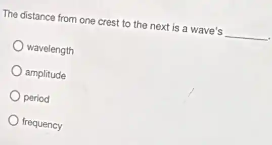 The distance from one crest to the next is a wave's __
wavelength
amplitude
period
frequency