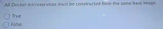 All Docker microservices must be constructed from the same base image.
True
False