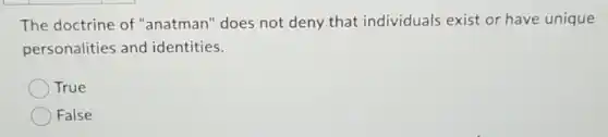 The doctrine of "anatman" does not deny that individuals exist or have unique
personalities and identities.
True
False