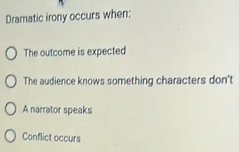 Dramatic irony occurs when:
The outcome is expected
The audience knows something characters don't
A narrator speaks
Conflict occurs