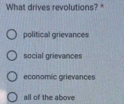 What drives revolutions?
political grievances
social grievances
economic grievances
all of the above