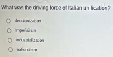 What was the driving force of Italian unification?
decolonization
imperialism
industrialization
nationalism