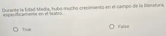Durante la Edad Media, hubo mucho crecimiento en el campo de la literatura,
especificamente en el teatro.
True
False