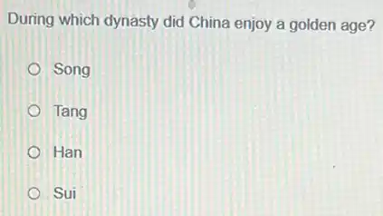 During which dynasty did China enjoy a golden age?
Song
Tang
Han
Sui