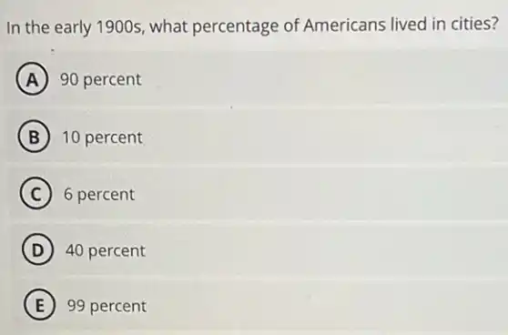 In the early 1900s what percentage of Americans lived in cities?
A 90 percent
B 10 percent
C 6 percent
D 40 percent
E 99 percent