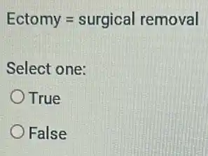 Ectomy=surgical removal
Select one:
True
False