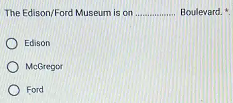 The Edison/Ford Museum is on __ Boulevard.
Edison
McGregor
Ford