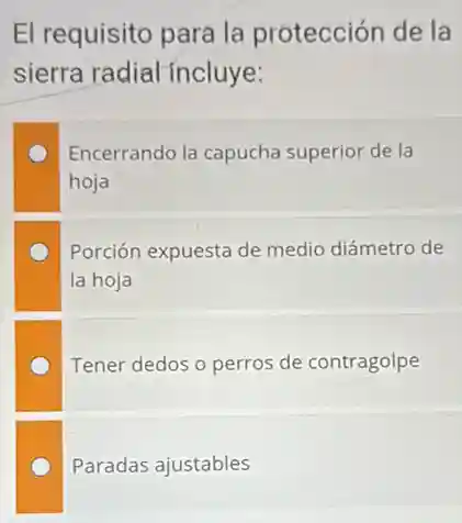 El requisito pará la protección de la
sierra radial incluye:
Encerrando la capucha superior de la
hoja
Porción expuesta de medio diámetro de
la hoja
Tener dedos o perros de contragolpe
Paradas ajustables