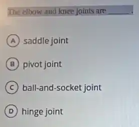 The elbow and knee joints are __
A saddle joint
B pivot joint
C ball-and-socket joint
D hinge joint