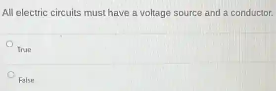 All electric circuits must have a voltage source and a conductor.
True
False