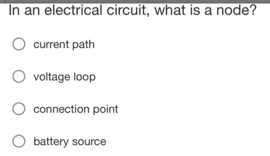 In an electrical circuit, what is a node?
current path
voltage loop
connection point
battery source