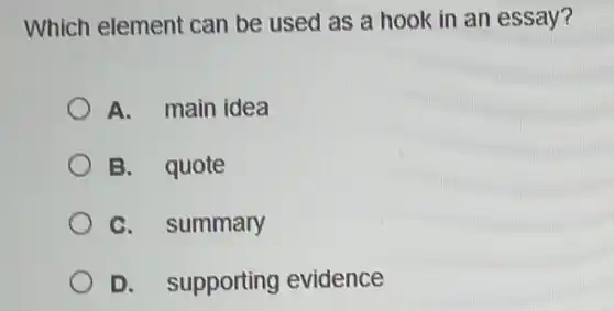 Which element can be used as a hook in an essay?
A. main idea
B. quote
C. summary
D. supporting evidence