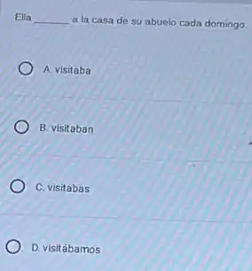 Ella __ a la casa de su abuelo cada domingo.
A. visitaba
B. visitaban
C. visitabas
D. visitábamos