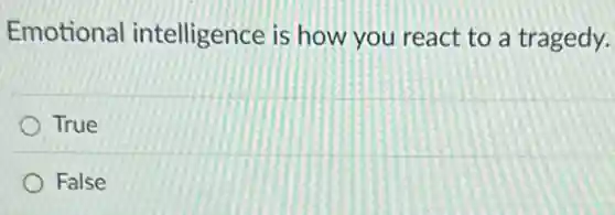 Emotional intelligence is how you react to a tragedy.
True
False