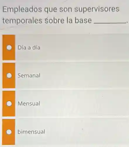 Empleados que son supervisores
temporales sobre la base __
Día a día
Semanal
Mensual
bimensual