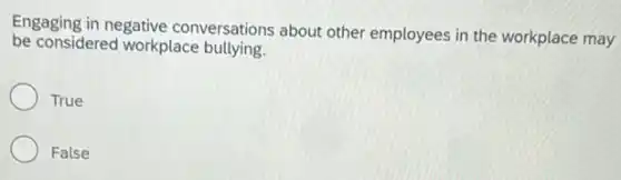 Engaging in negative conversations about other employees in the workplace may
be considered workplace bullying.
True
False