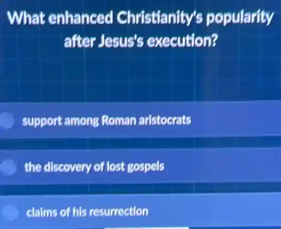 What enhanced Christianity's popularity
after Jesus's execution?
supportamong Roman aristocrats
the discovery of lost gospels
claims of his resurrection