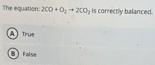 The equation: 2CO+O_(2)arrow 2CO_(2) is correctly balanced.
A True
B False
