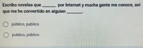 Escribo novelas que __ por Internet y mucha gente me conoce, así
que me he convertido en alguien __
público, publico
publico, público