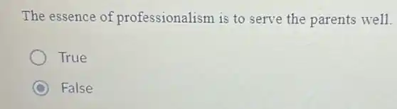 The essence of professionalism is to serve the parents well.
True
C False