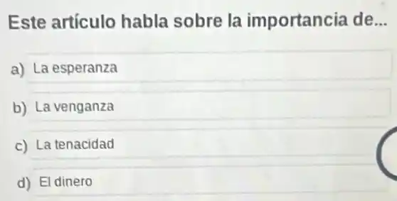 Este artículo habla sobre la importancia de __
a) La esperanza
b) La venganza
c) La tenacidad
d) El dinero