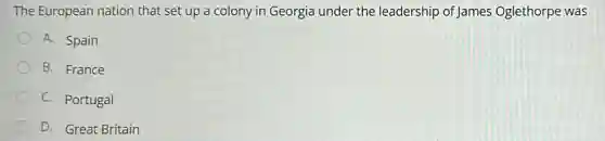 The European nation that set up a colony in Georgia under the leadership of James Oglethorpe was
A. Spain
B. France
C. Portugal
D. Great Britain