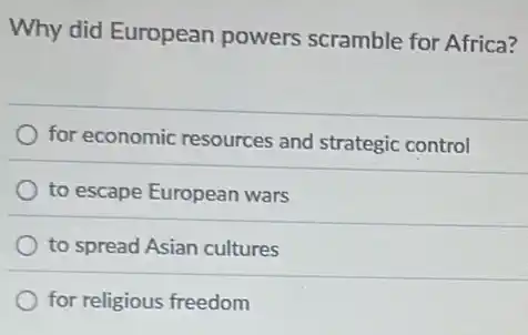 Why did European powers scramble for Africa?
for economic resources and strategic control
to escape European wars
to spread Asian cultures
for religious freedom
